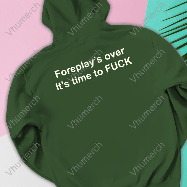 Foreplay's Over It's Time To Fuck Hoodie Foreplay's Over It's Time To Fuck Hoodie