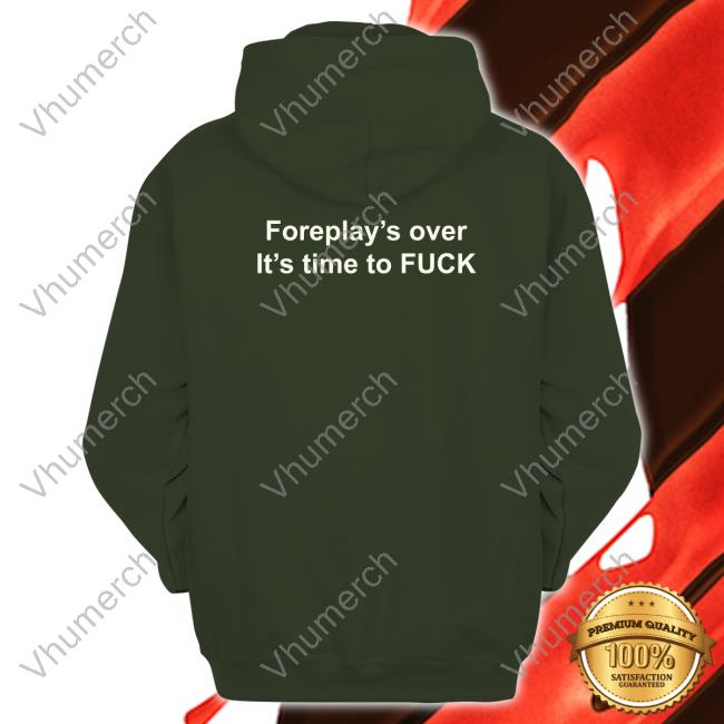 Foreplay's Over It's Time To Fuck Hoodie Foreplay's Over It's Time To Fuck Hoodie