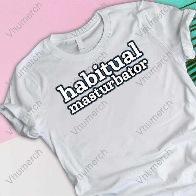 Habitual Masturbator T-Shirt Habitual Masturbator T-Shirt