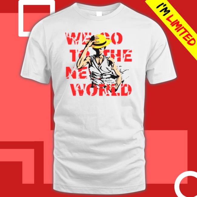 Go To The New World One Piece Anime Monkey D Luffy shirt Go To The New World One Piece Anime Monkey D Luffy shirt
