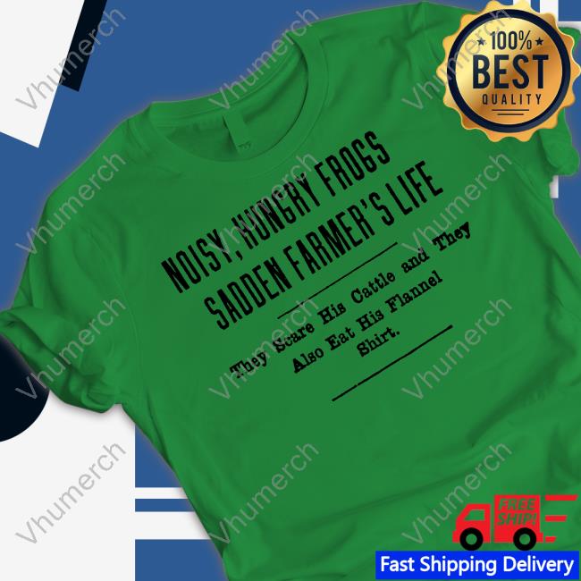 Noisy, Hungry Frogs Sadden Farmer's Life They Scare His Cattle And They Also Eat His Flannel Shirt T-Shirt, Hoodie, Tank Top, Sweater And Long Sleeve T-Shirt Noisy, Hungry Frogs Sadden Farmer's Life They Scare His Cattle And They Also Eat His Flannel Shirt T-Shirt, Hoodie, Tank Top, Sweater And Long Sleeve T-Shirt
