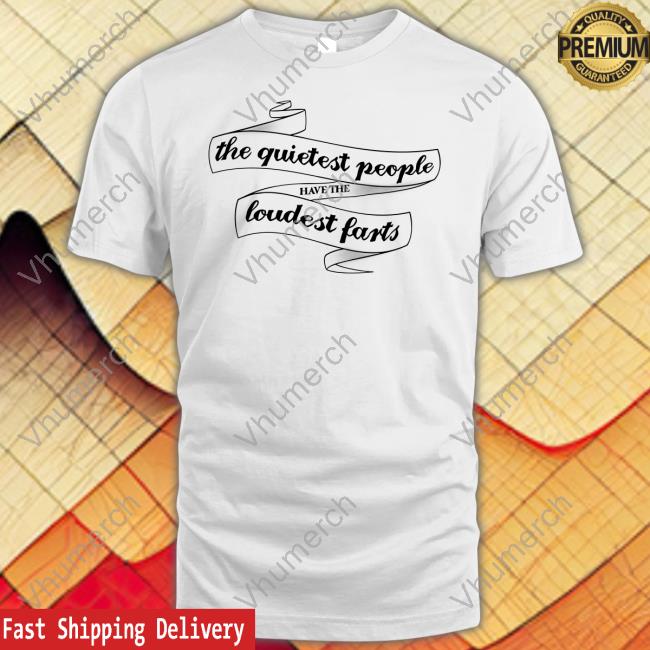 The Quietest People Have The Loudest Farts Tee Shirt Snazzyseagull The Quietest People Have The Loudest Farts Tee Shirt Snazzyseagull
