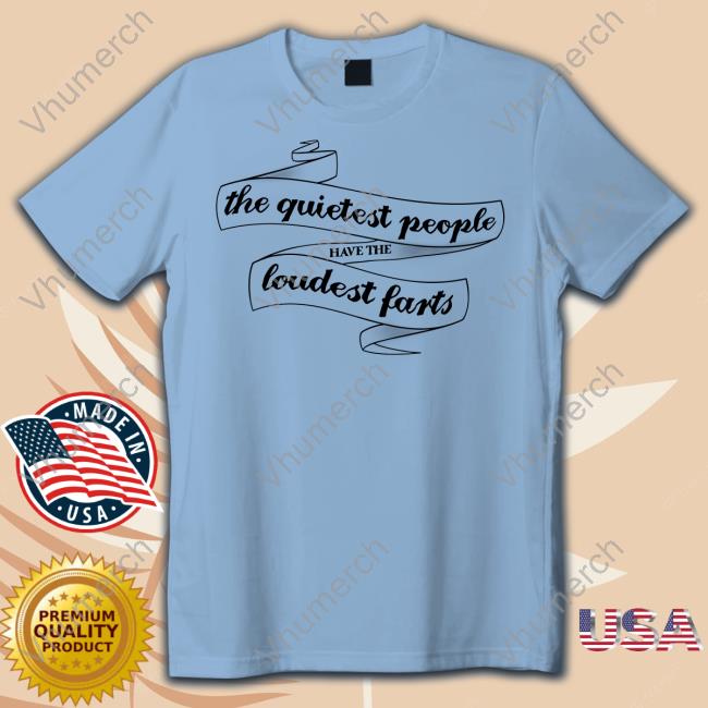 The Quietest People Have The Loudest Farts Tee Shirt Snazzyseagull The Quietest People Have The Loudest Farts Tee Shirt Snazzyseagull