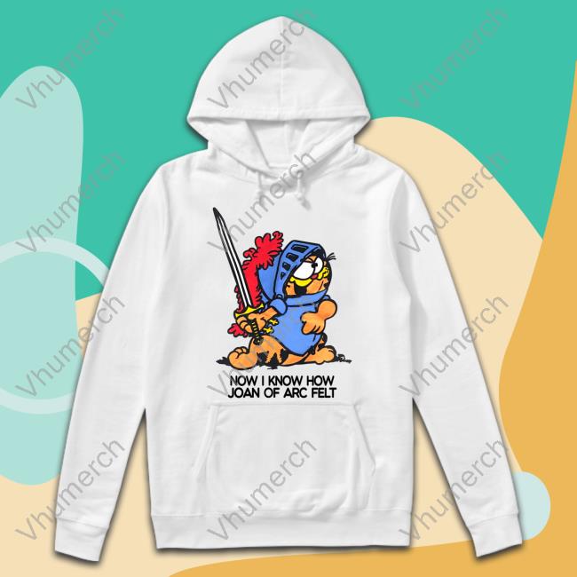 Now I Know How Joan Of Arc Felt Shirt Now I Know How Joan Of Arc Felt Shirt