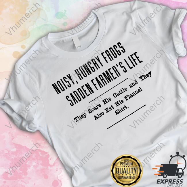 Noisy, Hungry Frogs Sadden Farmer's Life They Scare His Cattle And They Also Eat His Flannel Shirt T-Shirt, Hoodie, Tank Top, Sweater And Long Sleeve T-Shirt Noisy, Hungry Frogs Sadden Farmer's Life They Scare His Cattle And They Also Eat His Flannel Shirt T-Shirt, Hoodie, Tank Top, Sweater And Long Sleeve T-Shirt