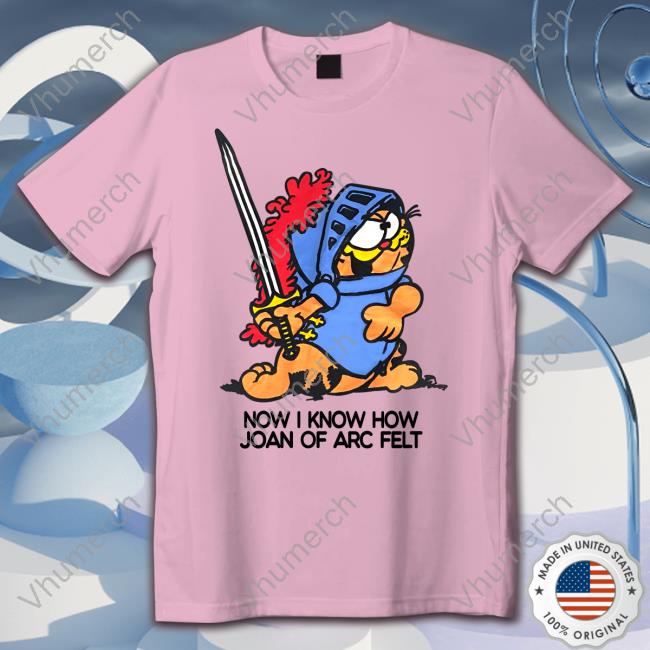 Now I Know How Joan Of Arc Felt Shirt Now I Know How Joan Of Arc Felt Shirt