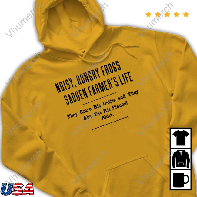 Noisy, Hungry Frogs Sadden Farmer's Life They Scare His Cattle And They Also Eat His Flannel Shirt T-Shirt, Hoodie, Tank Top, Sweater And Long Sleeve T-Shirt Noisy, Hungry Frogs Sadden Farmer's Life They Scare His Cattle And They Also Eat His Flannel Shirt T-Shirt, Hoodie, Tank Top, Sweater And Long Sleeve T-Shirt