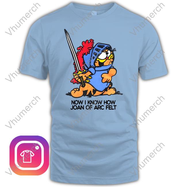 Now I Know How Joan Of Arc Felt Shirt Now I Know How Joan Of Arc Felt Shirt