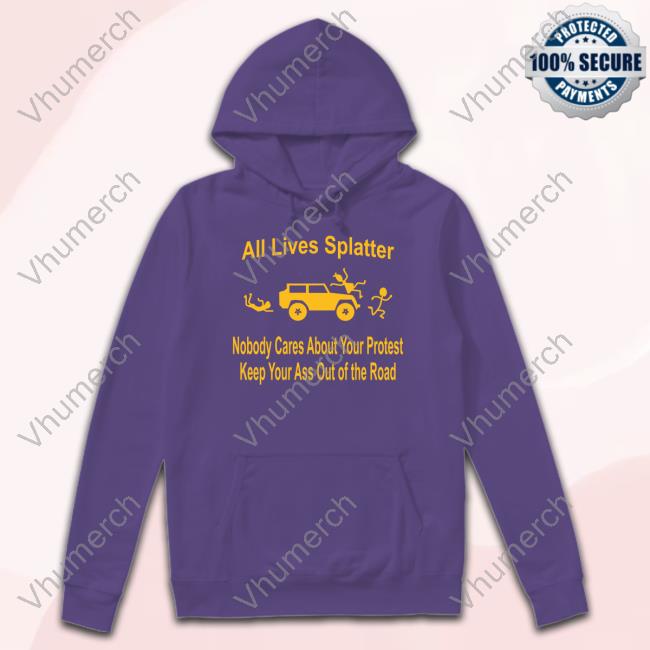 All Lives Splatter Nobody Cares About Your Protest Keep Your Ass Out Of The Road Tee Shirt All Lives Splatter Nobody Cares About Your Protest Keep Your Ass Out Of The Road Tee Shirt