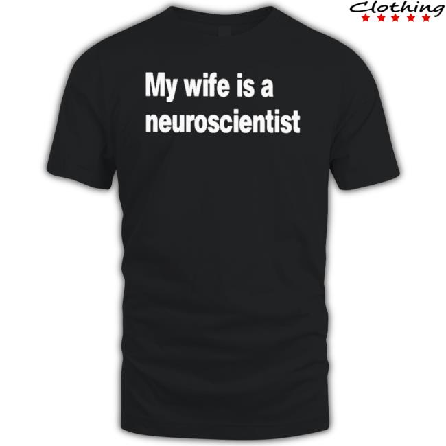 My Wife Is A Neuroscientist Shirt My Wife Is A Neuroscientist Shirt