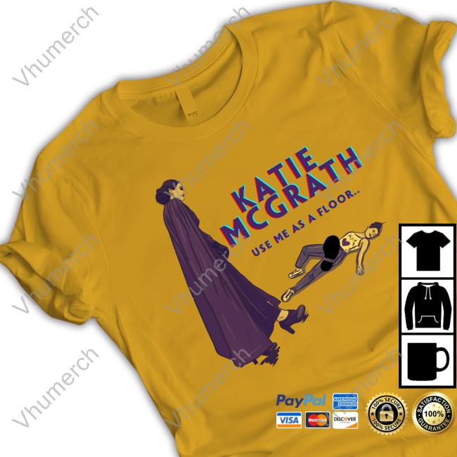 Theadjudicator Katie Mcgrath Use Me As A Floor Shirt Theadjudicator Katie Mcgrath Use Me As A Floor Shirt