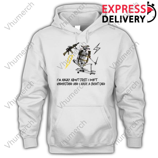 Official I'm Angry About Stuff I Don't Understand And I Have A Credit Card Hoodie Official I'm Angry About Stuff I Don't Understand And I Have A Credit Card Hoodie
