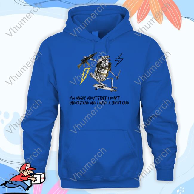 Official I'm Angry About Stuff I Don't Understand And I Have A Credit Card Hoodie Official I'm Angry About Stuff I Don't Understand And I Have A Credit Card Hoodie