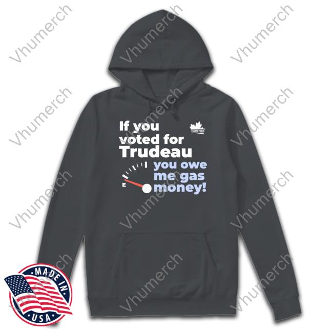 Canada Proud If You Voted For Trudeau You Owe Me Gas Money Shirt Canada Proud If You Voted For Trudeau You Owe Me Gas Money Shirt