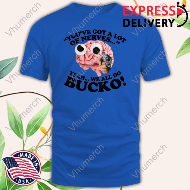 You've Got A Lot Of Nerves Yeah We All Do Bucko Long Sleeve T Shirt You've Got A Lot Of Nerves Yeah We All Do Bucko Long Sleeve T Shirt
