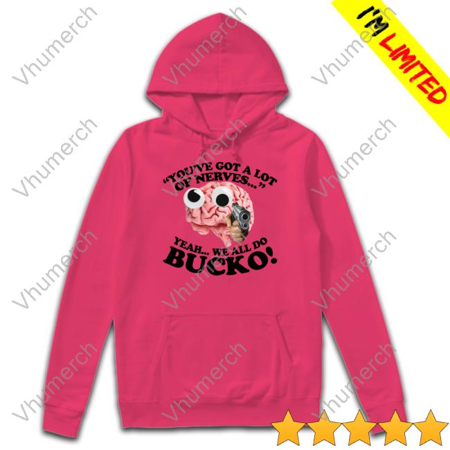 You've Got A Lot Of Nerves Yeah We All Do Bucko Long Sleeve T Shirt You've Got A Lot Of Nerves Yeah We All Do Bucko Long Sleeve T Shirt