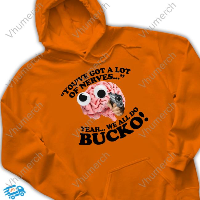 You've Got A Lot Of Nerves Yeah We All Do Bucko Long Sleeve T Shirt You've Got A Lot Of Nerves Yeah We All Do Bucko Long Sleeve T Shirt