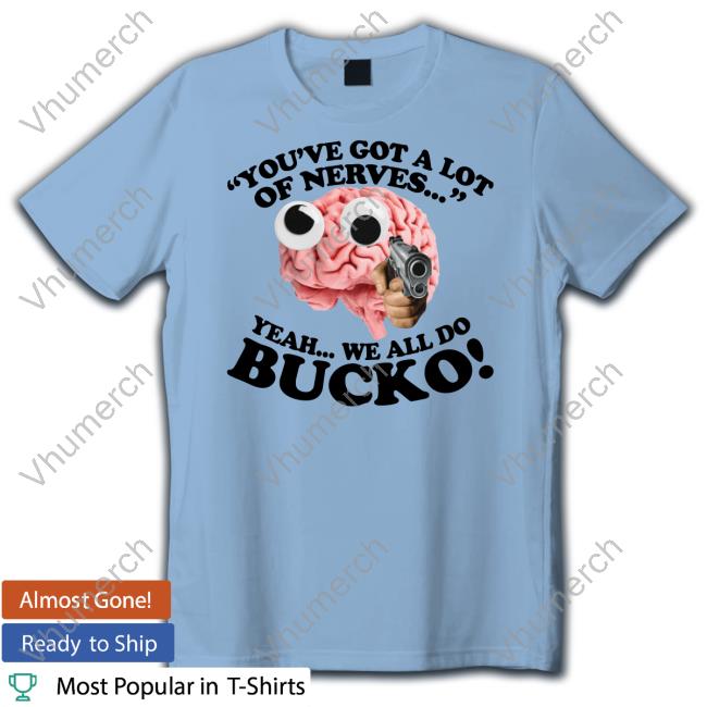You've Got A Lot Of Nerves Yeah We All Do Bucko Long Sleeve T Shirt You've Got A Lot Of Nerves Yeah We All Do Bucko Long Sleeve T Shirt