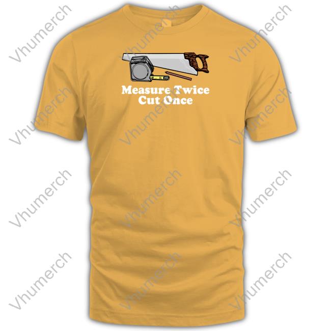 Middleclassfancy Measure Twice Cut One Shirt Hoodie Sweatshirt Middleclassfancy Measure Twice Cut One Shirt Hoodie Sweatshirt