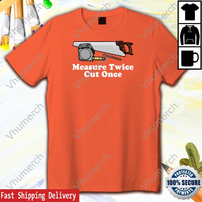 Middleclassfancy Measure Twice Cut One Shirt Hoodie Sweatshirt Middleclassfancy Measure Twice Cut One Shirt Hoodie Sweatshirt