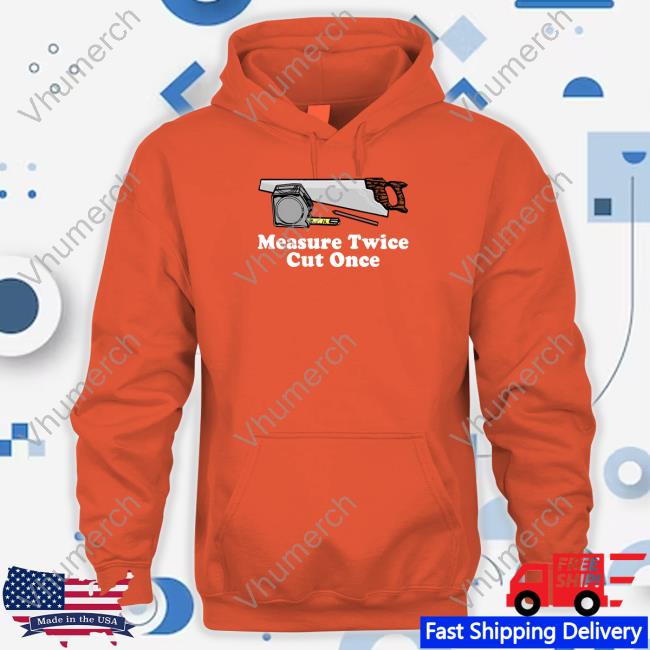 Middleclassfancy Measure Twice Cut One Shirt Hoodie Sweatshirt Middleclassfancy Measure Twice Cut One Shirt Hoodie Sweatshirt