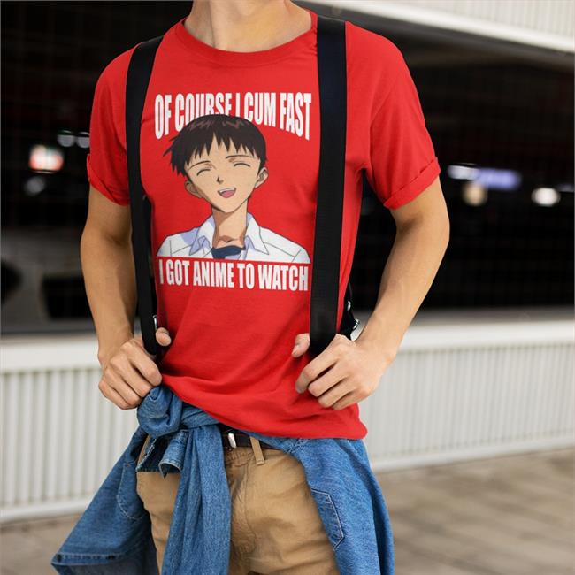 Of Course I Cum Fast I Got Anime To Watch Shirt