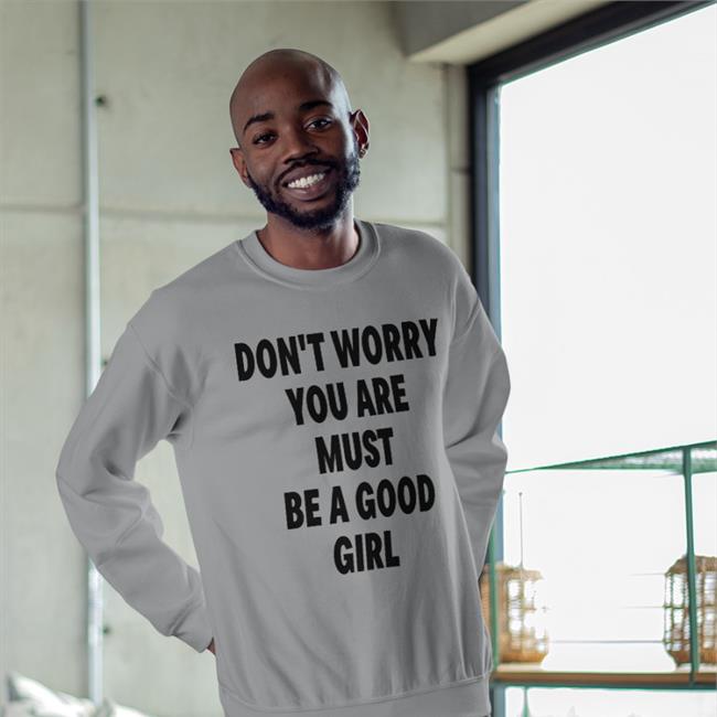 Don't Worry You Are Must Be A Good Girl Shirt