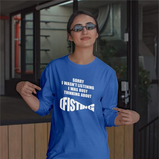 Shirts That Go Hard Sorry I Wasn't Listening I Was Busy Thinking About Fisting Shirt The Good Shirts Store