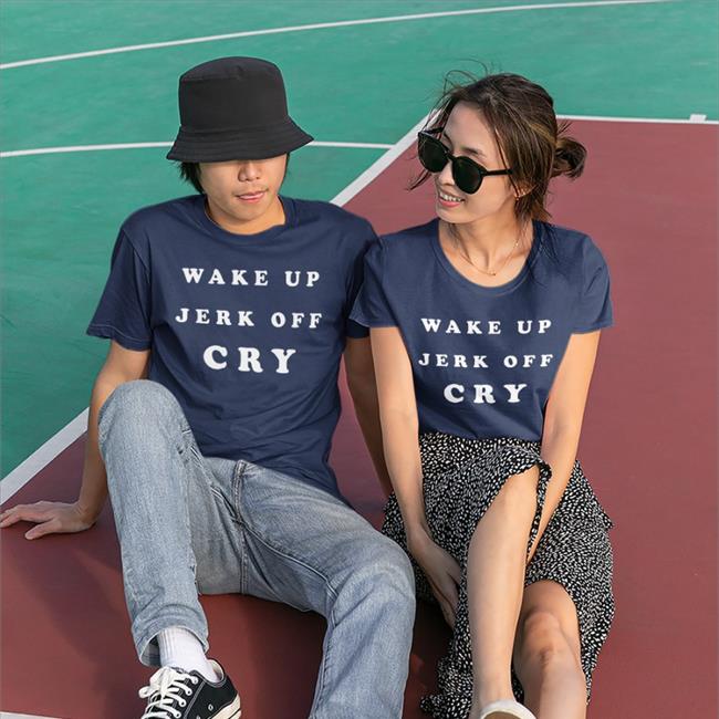 Wake Up Jerk Off Cry T Shirts Shirts That Go Hard Wake Up Jerk Off Cry Hoodie