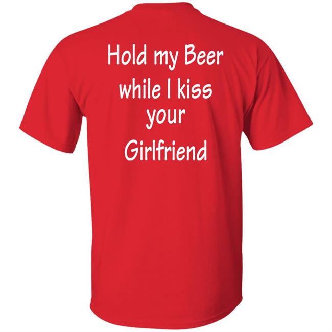 Hold My Beer While I Kiss Your Girlfriend Shirt Hoodie Sweatshirt Hold My Beer While I Kiss Your Girlfriend Shirt Hoodie Sweatshirt