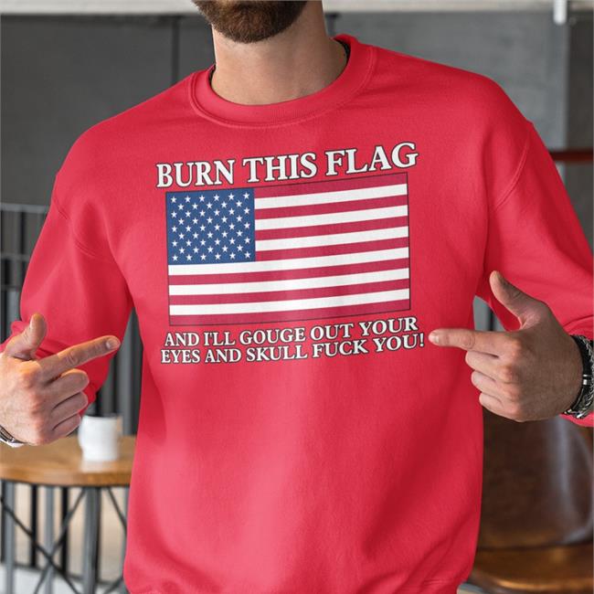 Burn This Flag And I'll Gouge Out Your Eyes And Skull Fuck You Sweatshirt