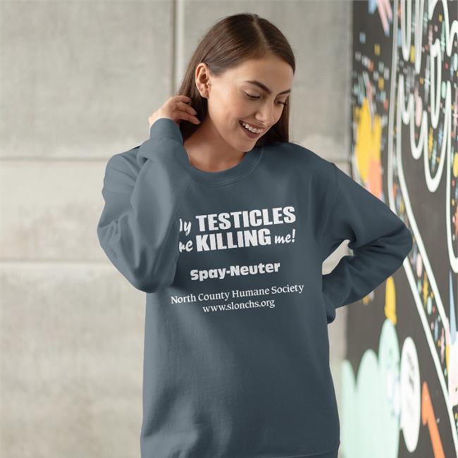 My Testicles Are Killing Me Spay Neuter North County Humane Society T Shirt