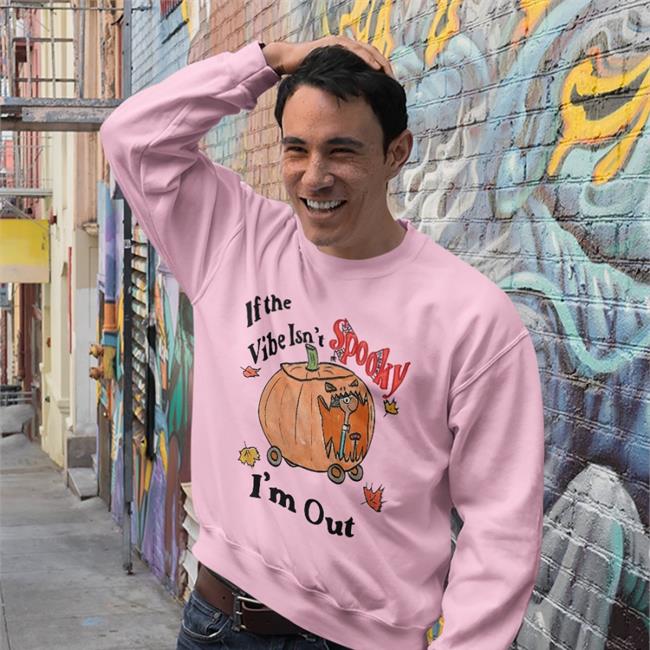 If The Vibe Isn't Spooky I'm Out Tee Shirts If The Vibe Isn't Spooky I'm Out Sweatshirt