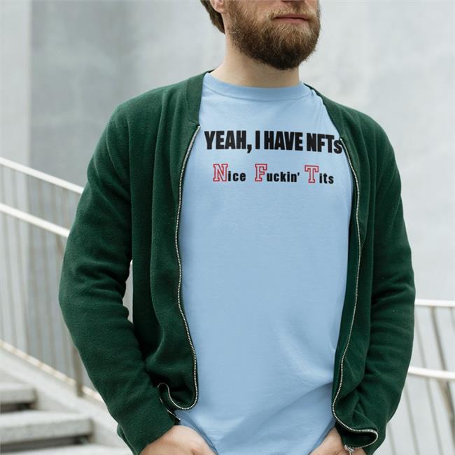 Shirts That Go Hard Yeah I Have Nfts Nice Fuckin' Tits T Shirt