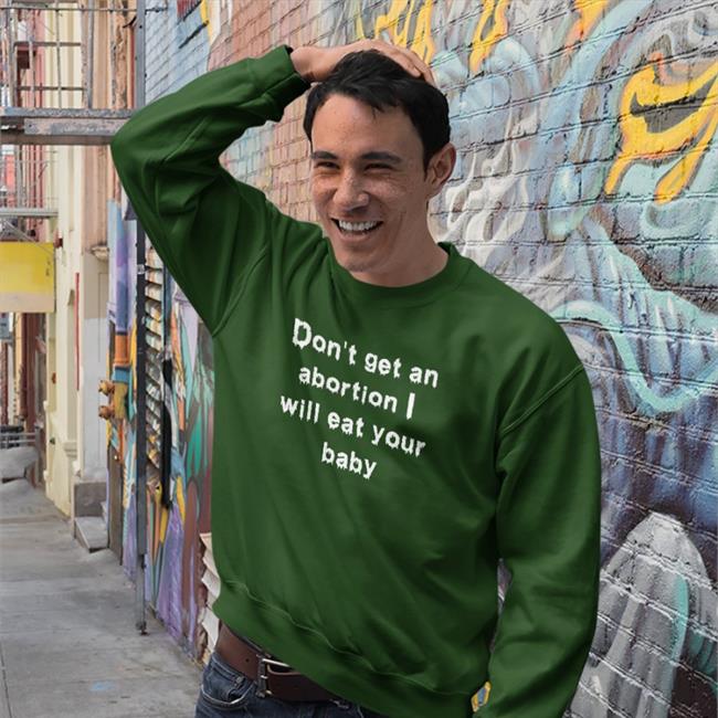 Don't Get An Abortion I Will Eat Your Baby Shirt Shirts That Go Hard Don't Get An Abortion I Will Eat Your Baby Sweatshirt Goodshirts Store