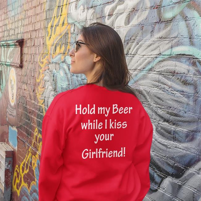 Shirts That Go Hard Hold My Beer While I Kiss Your Girlfriend Tee Shirt Shirtsthtgohard