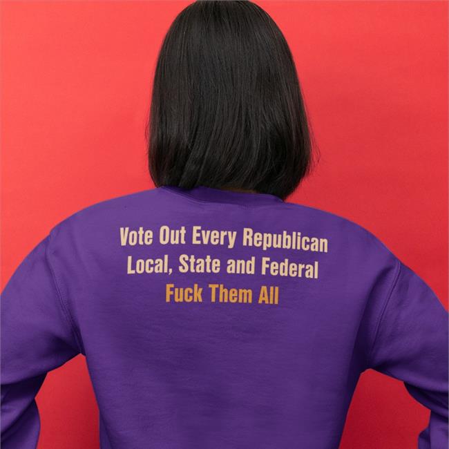 Scott Heins Vote Out Every Republican Local State And Federal Fuck Them All Sweatshirt