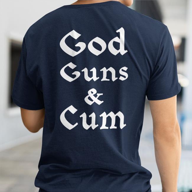 God Guns And Cum Shirt Shirts That Go Hard Merch