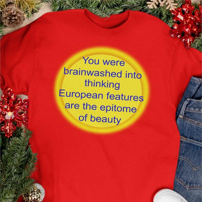 You Were Brainwashed Into Thinking European Features Are The Epitome Of Beauty Sweatshirt