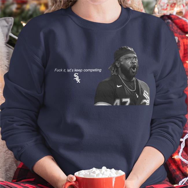 Chicago White Sox Fuck It Let's Keep Competing Shirt Wsxmatt