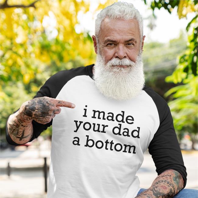 ShirtsThatGoHard I Made Your Dad A Bottom Tee