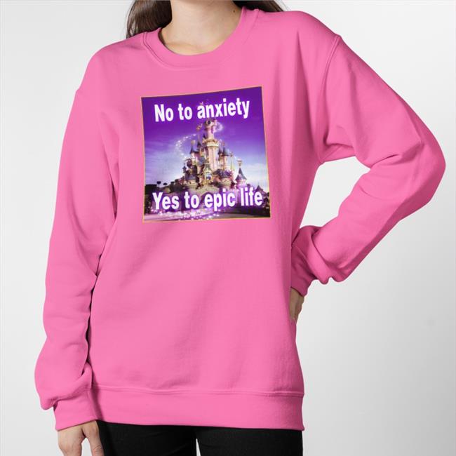 No To Anxiety Yes To Epic Life Sweatshirt