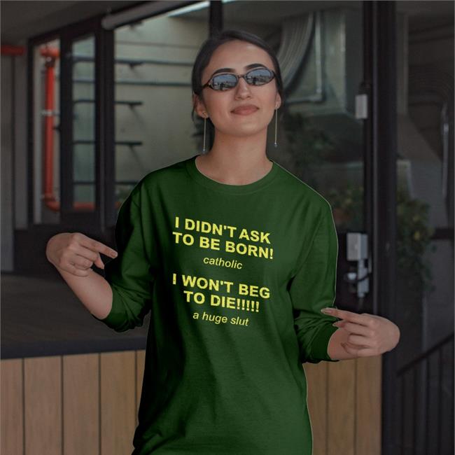 I Didn't Ask To Be Born Catholic I Won't Beg To Die A Huge Slut T Shirt Shirtsthtgohard