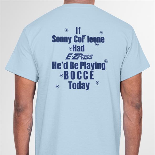 If Sonny Cor Leone Had E-Zpass He'd Be Playing Bocce Today T Shirts