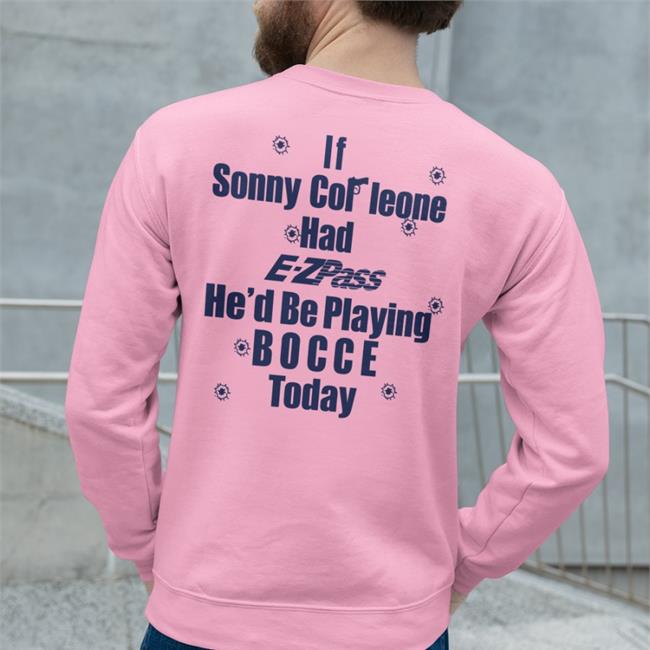 If Sonny Cor Leone Had E-Zpass He'd Be Playing Bocce Today Shirts Shirts That Go Hard Shirts That Go Hard If Sonny Cor Leone Had E-Zpass He'd Be Playing Bocce Today Shirt