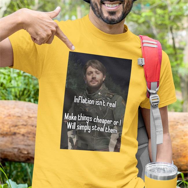Inflation Isn't Real Make Things Cheaper Or I Will Simply Steal Them Tee Shirt