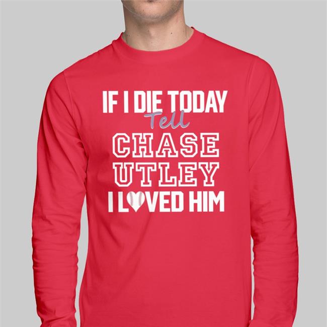 If I Die Today Tell Chase Utley I Love Him T Shirts