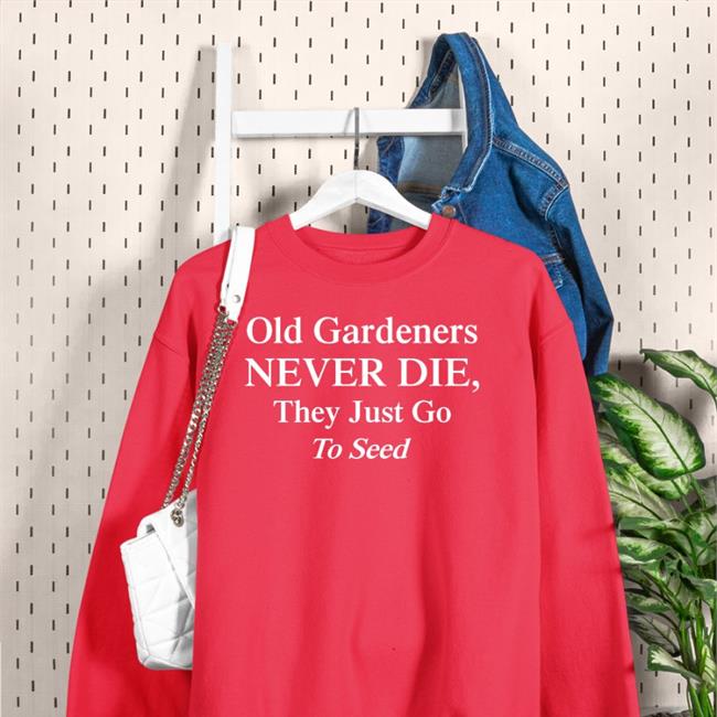 Weird Thrift Store Shirts Old Gardeners Never Die They Just Go To Send Shirt Black