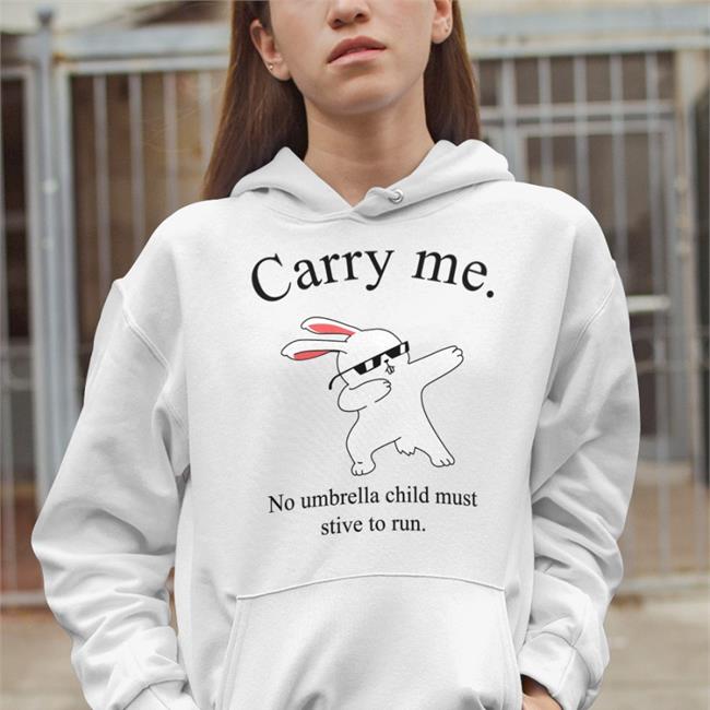 Carry Me No Umbrella Child Must Strive To Run Funny T Shirt Carry Me No Umbrella Child Must Strive To Run Hoodie