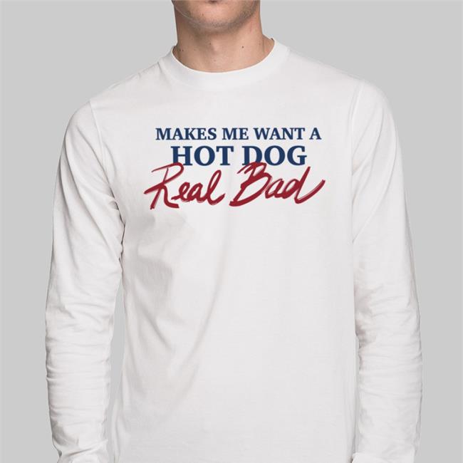 Makes Me Want A Hot Dog Real Bad Tees